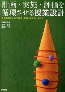 計画・実施・評価を循環させる授業設計 看護教育における講義・演習・実習のつくり方／野崎真奈美(著者),水戸優子(著者),渡辺かづみ(著者)