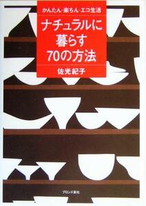 ナチュラルに暮らす７０の方法 かんたん・楽ちん・エコ生活／佐光紀子(著者)