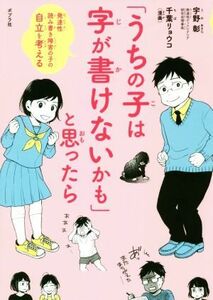 「うちの子は字が書けないかも」と思ったら 発達性読み書き障害の子の自立を考える／宇野彰(著者),千葉リョウコ(著者)