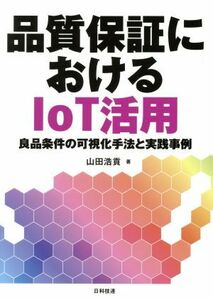 品質保証におけるＩｏＴ活用 良品条件の可視化手法と実践事例／山田浩貢(著者)