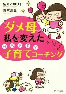 「ダメ母」の私を変えたＨＡＰＰＹ子育てコーチング ＰＨＰ文庫／佐々木のり子(著者),青木理恵(著者)