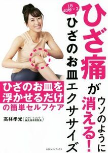 ひざ痛がウソのように消える！１日４０秒×２ひざのお皿エクササイズ／高林孝光(著者)