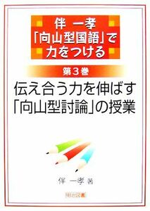 伴一孝「向山型国語」で力をつける(第３巻) 伝え合う力を伸ばす「向山型討論」の授業／伴一孝【著】