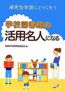 学校図書館の活用名人になる 探究型学習にとりくもう／全国学校図書館協議会【編】