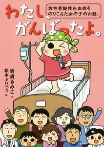 わたし、がんばったよ。　急性骨髄性白血病をのりこえた女の子のお話。／岩貞るみこ(著者),松本ぷりっつ