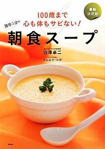 １００歳まで心も体もサビない！簡単５分の朝食スープ 最新決定版／白澤卓二【著】，ダニエラ・シガ【レシピ作成】