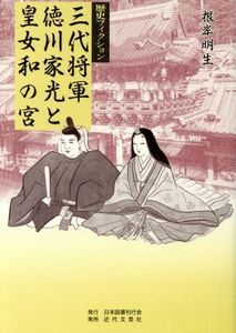 三代将軍徳川家光と皇女和の宮 歴史フィクション／根岸明生(著者)