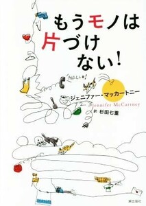 もうモノは片づけない！／ジェニファー・マッカートニー(著者),杉田七重(訳者)