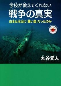 学校が教えてくれない戦争の真実 日本は本当に「悪い国」だったのか もっと日本が好きになる親子で読む近現代史シリーズ／丸谷元人(著者)