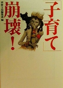 「子育て」崩壊！ 宝島社文庫／別冊宝島編集部(編者)