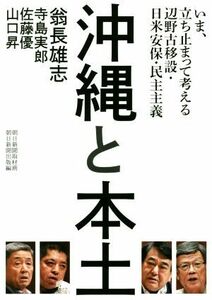 沖縄と本土 いま、立ち止まって考える辺野古移設・日米安保・民主主義／翁長雄志(著者),寺島実郎(著者),佐藤優(著者),山口昇(著者)