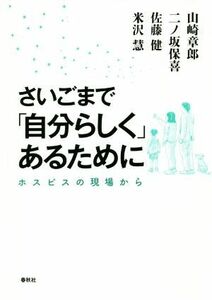 さいごまで「自分らしく」あるために ホスピスの現場から／山崎章?(著者),二ノ坂保喜(著者),佐藤健(著者),米沢慧(著者)