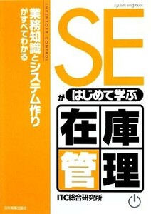 ＳＥがはじめて学ぶ在庫管理 業務知識とシステム作りがすべてわかる／ＩＴＣ総合研究所【著】