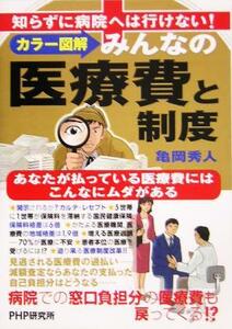 カラー図解　みんなの医療費と制度 知らずに病院へは行けない！あなたが払っている医療費にはこんなにムダがある／亀岡秀人(著者)