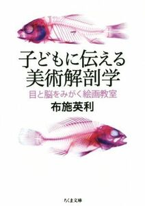 子どもに伝える美術解剖学 目と脳をみがく絵画教室 ちくま文庫／布施英利(著者)