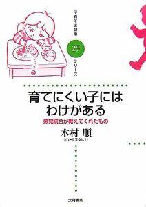 育てにくい子にはわけがある 感覚統合が教えてくれたもの 子育てと健康シリーズ２５／木村順(著者)