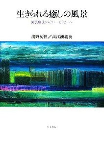 生きられる癒しの風景 園芸療法からミリューセラピーへ／浅野房世，高江洲義英【著】