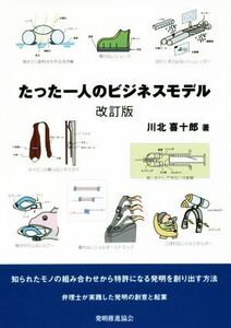 たった一人のビジネスモデル　改訂版 知られたモノの組み合わせから特許になる発明を創り出す方法／川北喜十郎(著者)