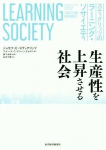 スティグリッツのラーニング・ソサイエティ 生産性を上昇させる社会／ジョセフ・Ｅ．スティグリッツ(著者),ブルース・Ｃ．グリーンウォルド