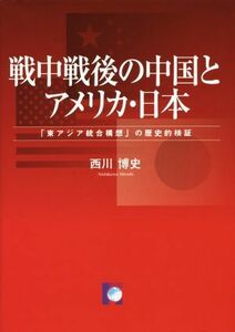 戦中戦後の中国とアメリカ・日本 「東アジア統合構想」の歴史的検証／西川博史(著者)