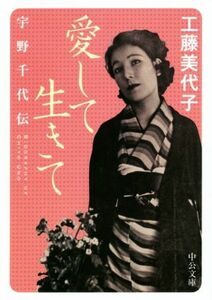 愛して生きて 宇野千代伝 中公文庫／工藤美代子(著者)