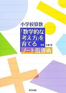 小学校算数「数学的な考え方」を育てるノート指導術／小島宏【著】