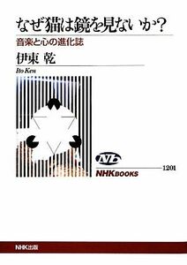 なぜ猫は鏡を見ないか？ 音楽と心の進化誌 ＮＨＫブックス１２０１／伊東乾【著】