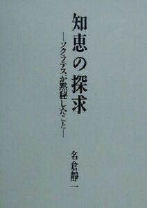 知恵の探求 ソクラテスが黙秘したこと／名倉静一(著者)