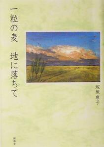 一粒の麦　地に落ちて／塚原康子(著者)