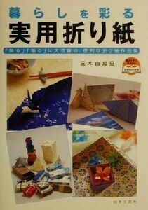 暮らしを彩る実用折り紙 「飾る」「贈る」に大活躍の、便利な折り紙作品集／三木由加里(著者)