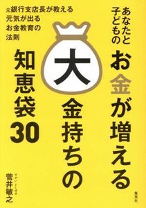 あなたと子どものお金が増える大金持ちの知恵袋３０ 元銀行支店長が教える元気が出るお金教育の法則／菅井敏之(著者)