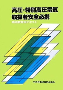 高圧・特別高圧電気取扱者安全必携 特別教育用テキスト／中央労働災害防止協会【編】