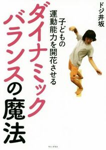 ダイナミックバランスの魔法 子どもの運動能力を開花させる／ドジ井坂(著者)