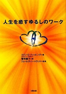 人生を癒すゆるしのワーク／コリン・Ｃ．ティッピング【著】，ジェームズハートランド【監修】，菅野禮子【訳】