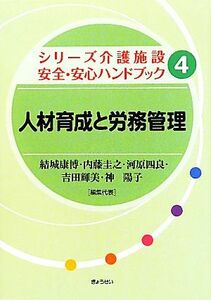 人材育成と労務管理 シリーズ介護施設安全・安心ハンドブック４／結城康博，内藤圭之，河原四良，吉田輝美，神陽子【編集代理】