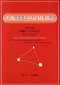 ＩＬＯ：労働組合とジェンダー平等 知るため、仲間をつくるための、ガイドブック／日本ＩＬＯ協会(編者)