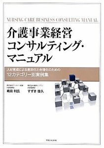 介護事業経営コンサルティング・マニュアル 人材育成による差別化と合理化のための１２カテゴリー別実例集／嶋田利広，すずき佳久【著】