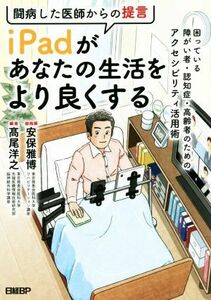 闘病した医師からの提言　ｉＰａｄがあなたの生活をより良くする 困っている障がい者・認知症・高齢者のためのアクセシビリティ活用術／高