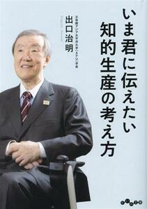 いま君に伝えたい　知的生産の考え方 だいわ文庫／出口治明(著者)