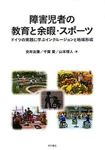 障害児者の教育と余暇・スポーツ ドイツの実践に学ぶインクルージョンと地域形成／安井友康，千賀愛，山本理人【著】