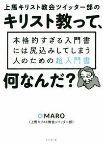 上馬キリスト教会ツイッター部のキリスト教って、何なんだ？ 本格的すぎる入門書には尻込みしてしまう人のための超入門書／ＭＡＲＯ(著者)