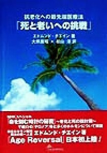 「死と老いへの挑戦」 抗老化への最先端医療法／エドムンドチェイン(著者),大熊広昭(訳者),松山淳(訳者)