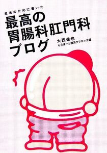 患者のために書いた最高の胃腸科肛門科ブログ （ｍａｇ２ｌｉｂｒｏ） 大西達也／著　ららぽーと横浜クリニック／編