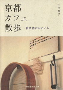 京都カフェ散歩　喫茶都市をめぐる 祥伝社黄金文庫／川口葉子(著者)