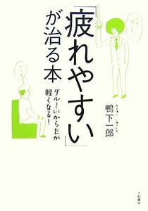 「疲れやすい」が治る本 ダルーいからだが軽くなる！／鴨下一郎【著】