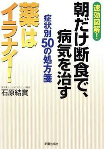 朝だけ断食で、病気を治す　症状別５０の処方箋 薬はイラナイ！／石原結實(著者)