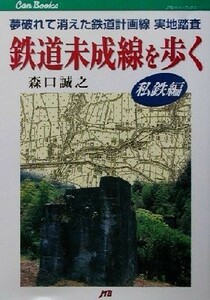 鉄道未成線を歩く　私鉄編(私鉄編) 夢破れて消えた鉄道計画線実地踏査 ＪＴＢキャンブックス／森口誠之(著者)