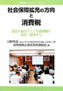 社会保障拡充の方向と消費税　憲法を起点として生活問題を改善・解決する （本の泉社マイブックレット　Ｎｏ．１２） 日野秀逸／著　消費税廃止東京各界連絡会／編