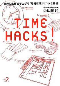 ＴＩＭＥ　ＨＡＣＫＳ！ 劇的に生産性を上げる「時間管理」のコツと習慣 講談社＋α文庫／小山龍介【著】