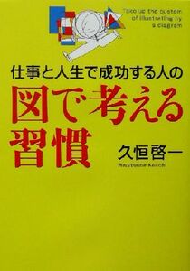 仕事と人生で成功する人の図で考える習慣 幻冬舎実用書・芽がでるシリーズ／久恒啓一(著者)